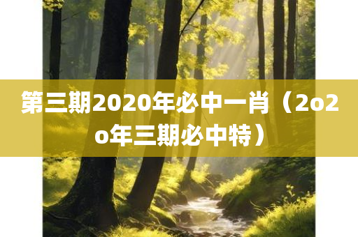 第三期2020年必中一肖（2o2o年三期必中特）