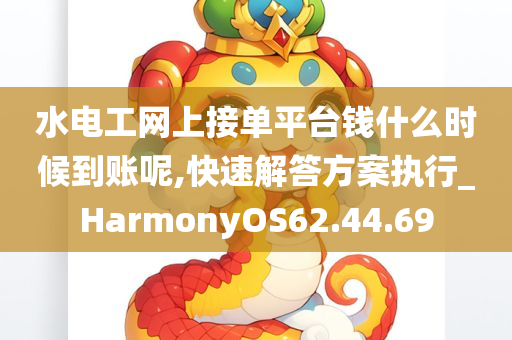 水电工网上接单平台钱什么时候到账呢,快速解答方案执行_HarmonyOS62.44.69