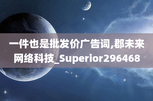 一件也是批发价广告词,郡未来网络科技_Superior296468