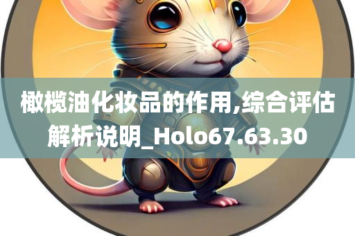 橄榄油化妆品的作用,综合评估解析说明_Holo67.63.30