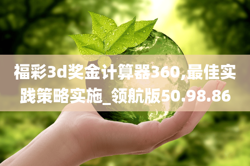 福彩3d奖金计算器360,最佳实践策略实施_领航版50.98.86