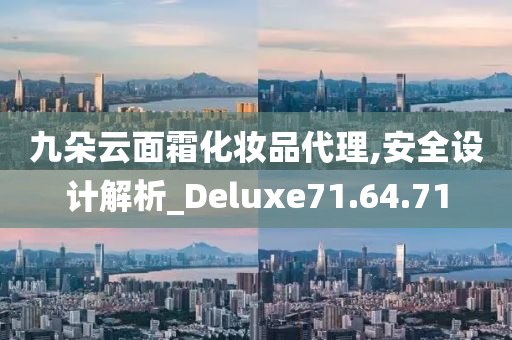 九朵云面霜化妆品代理,安全设计解析_Deluxe71.64.71