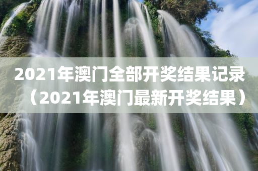 2021年澳门全部开奖结果记录（2021年澳门最新开奖结果）