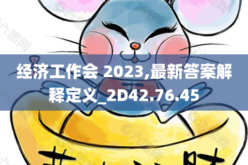 经济工作会 2023,最新答案解释定义_2D42.76.45