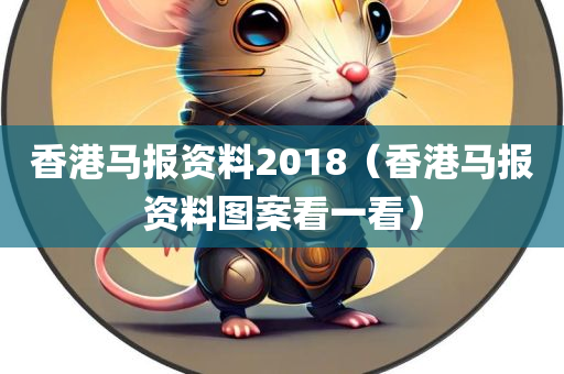 香港马报资料2018（香港马报资料图案看一看）