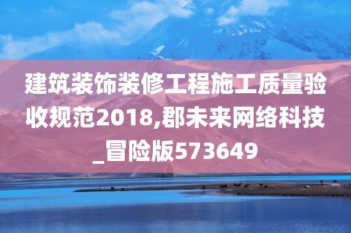 建筑装饰装修工程施工质量验收规范2018,郡未来网络科技_冒险版573649