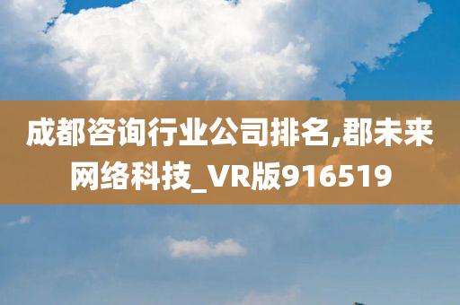 成都咨询行业公司排名,郡未来网络科技_VR版916519