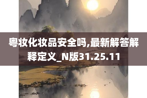 粤妆化妆品安全吗,最新解答解释定义_N版31.25.11