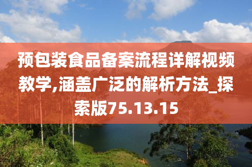 预包装食品备案流程详解视频教学,涵盖广泛的解析方法_探索版75.13.15