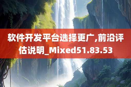 软件开发平台选择更广,前沿评估说明_Mixed51.83.53