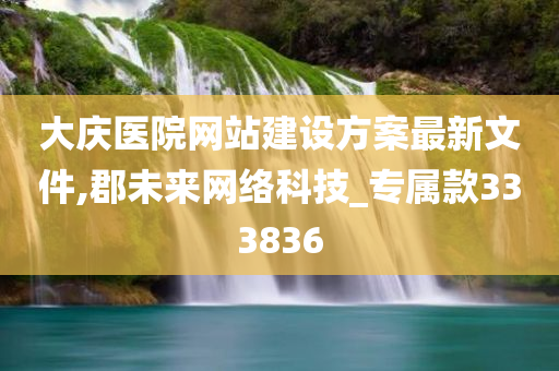 大庆医院网站建设方案最新文件,郡未来网络科技_专属款333836