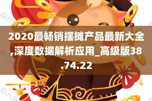 2020最畅销摆摊产品最新大全,深度数据解析应用_高级版38.74.22