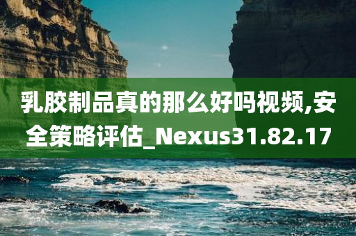 乳胶制品真的那么好吗视频,安全策略评估_Nexus31.82.17