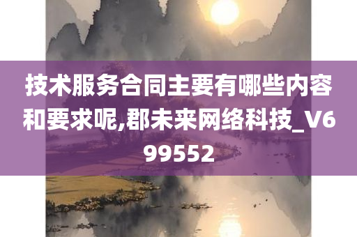 技术服务合同主要有哪些内容和要求呢,郡未来网络科技_V699552