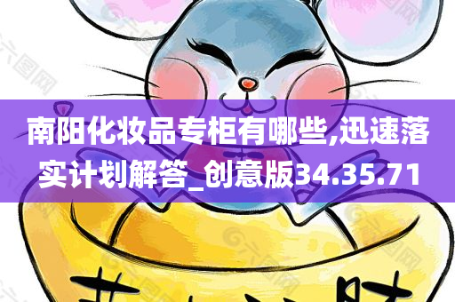 南阳化妆品专柜有哪些,迅速落实计划解答_创意版34.35.71