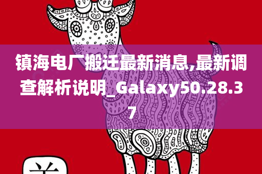 镇海电厂搬迁最新消息,最新调查解析说明_Galaxy50.28.37