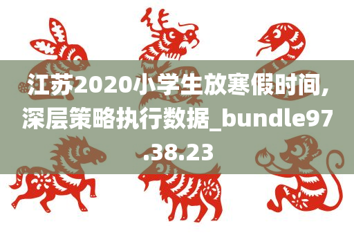 江苏2020小学生放寒假时间,深层策略执行数据_bundle97.38.23