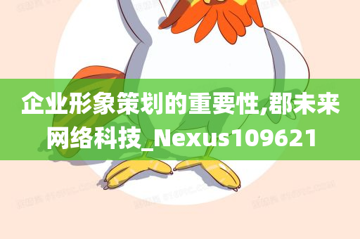 企业形象策划的重要性,郡未来网络科技_Nexus109621