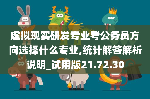 虚拟现实研发专业考公务员方向选择什么专业,统计解答解析说明_试用版21.72.30