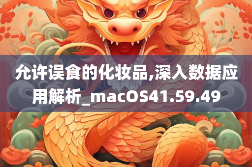 允许误食的化妆品,深入数据应用解析_macOS41.59.49