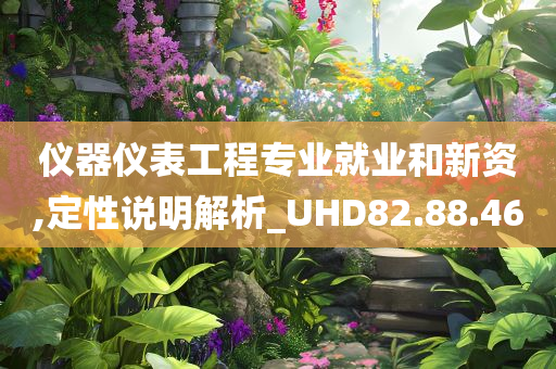 仪器仪表工程专业就业和新资,定性说明解析_UHD82.88.46