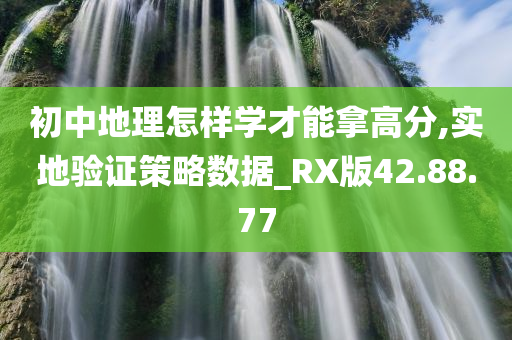 初中地理怎样学才能拿高分,实地验证策略数据_RX版42.88.77