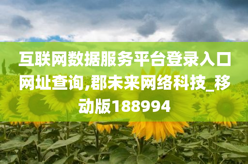 互联网数据服务平台登录入口网址查询,郡未来网络科技_移动版188994