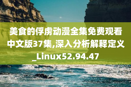 美食的俘虏动漫全集免费观看中文版37集,深入分析解释定义_Linux52.94.47