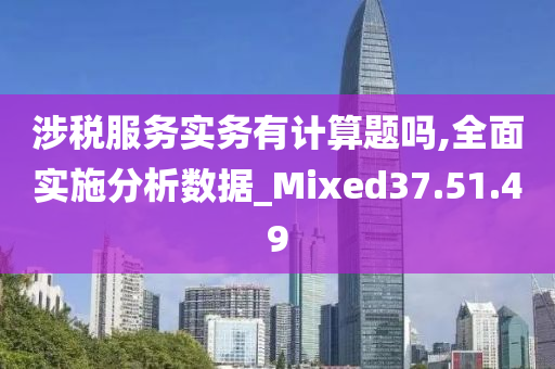 涉税服务实务有计算题吗,全面实施分析数据_Mixed37.51.49