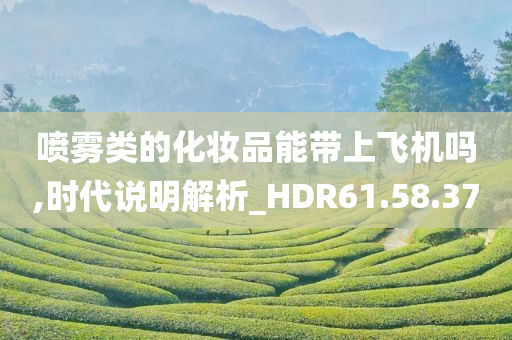 喷雾类的化妆品能带上飞机吗,时代说明解析_HDR61.58.37