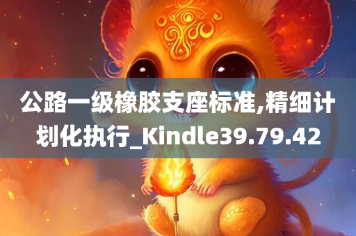 公路一级橡胶支座标准,精细计划化执行_Kindle39.79.42