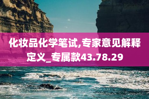 化妆品化学笔试,专家意见解释定义_专属款43.78.29