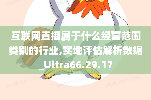 互联网直播属于什么经营范围类别的行业,实地评估解析数据_Ultra66.29.17