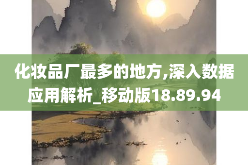 化妆品厂最多的地方,深入数据应用解析_移动版18.89.94