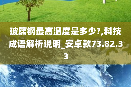 玻璃钢最高温度是多少?,科技成语解析说明_安卓款73.82.33