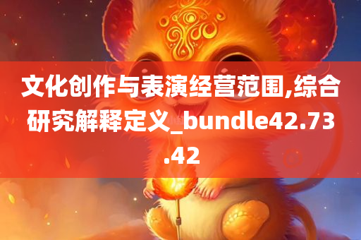 文化创作与表演经营范围,综合研究解释定义_bundle42.73.42