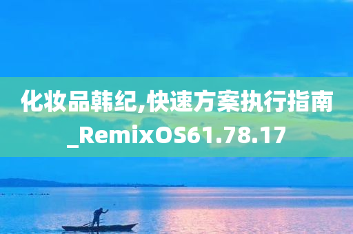 化妆品韩纪,快速方案执行指南_RemixOS61.78.17