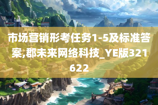 市场营销形考任务1-5及标准答案,郡未来网络科技_YE版321622