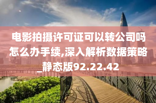 电影拍摄许可证可以转公司吗怎么办手续,深入解析数据策略_静态版92.22.42