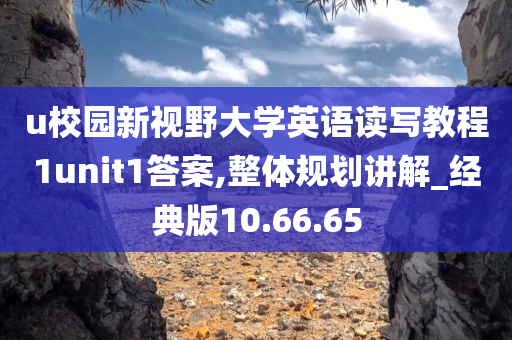 u校园新视野大学英语读写教程1unit1答案,整体规划讲解_经典版10.66.65