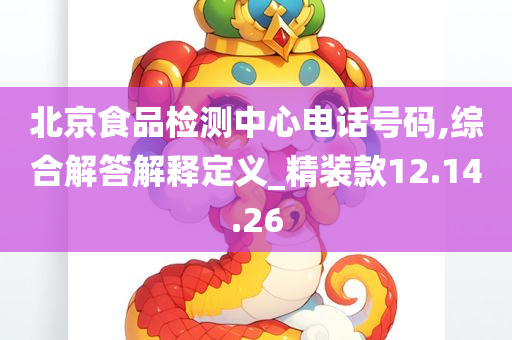 北京食品检测中心电话号码,综合解答解释定义_精装款12.14.26