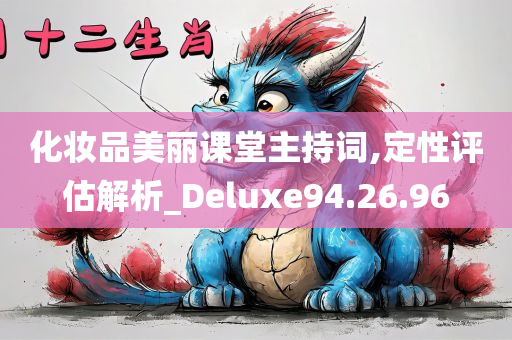 化妆品美丽课堂主持词,定性评估解析_Deluxe94.26.96