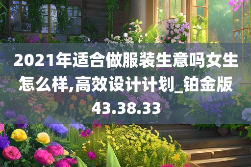 2021年适合做服装生意吗女生怎么样,高效设计计划_铂金版43.38.33