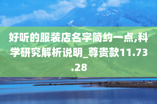 好听的服装店名字简约一点,科学研究解析说明_尊贵款11.73.28