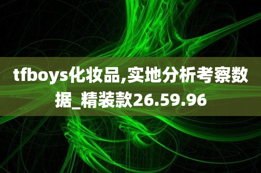 tfboys化妆品,实地分析考察数据_精装款26.59.96