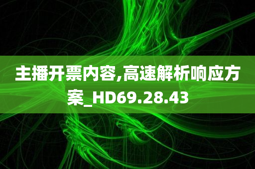 主播开票内容,高速解析响应方案_HD69.28.43