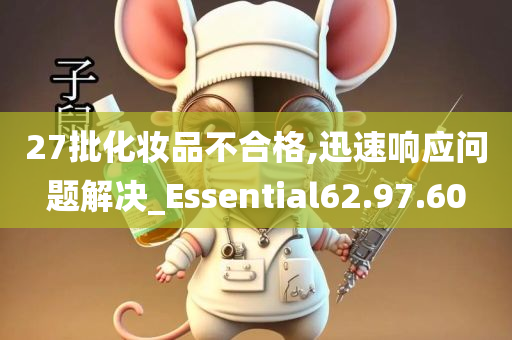 27批化妆品不合格,迅速响应问题解决_Essential62.97.60