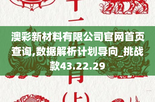 澳彩新材料有限公司官网首页查询,数据解析计划导向_挑战款43.22.29