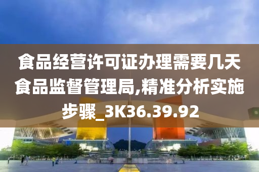 食品经营许可证办理需要几天食品监督管理局,精准分析实施步骤_3K36.39.92