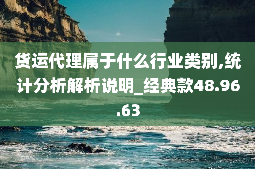 货运代理属于什么行业类别,统计分析解析说明_经典款48.96.63